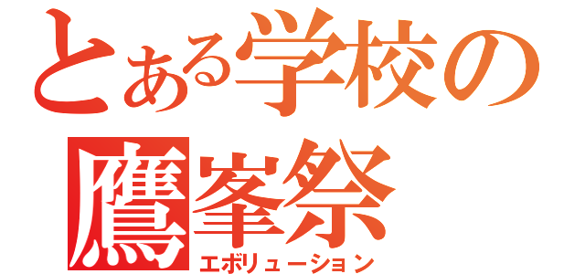 とある学校の鷹峯祭（エボリューション）