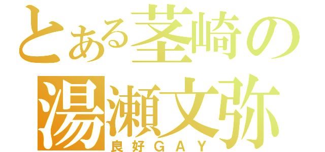 とある茎崎の湯瀬文弥（良好ＧＡＹ）