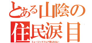 とある山陰の住民涙目（ミュージックフェア見られない）