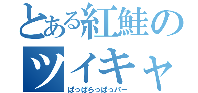 とある紅鮭のツイキャス（ぱっぱらっぱっパー）