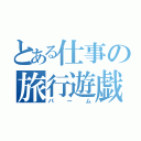 とある仕事の旅行遊戯（パーム）