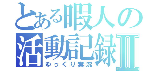 とある暇人の活動記録Ⅱ（ゆっくり実況）