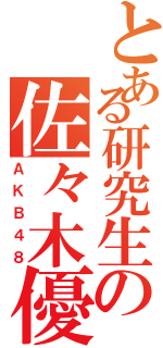 とある研究生の佐々木優（ＡＫＢ４８）