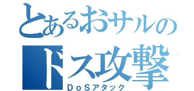 とあるおサルのドス攻撃（ＤｏＳアタック）