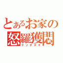 とあるお家の怒羅獲悶（クソダヌキ）