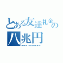 とある友達礼金の八兆円（被災額１６．７兆の泣きっ顔に米ハチ）