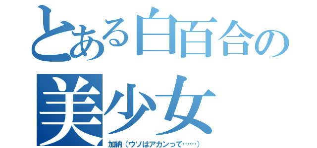 とある白百合の美少女（加納（ウソはアカンって……））