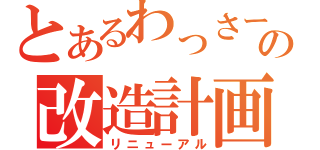 とあるわっさーの改造計画（リニューアル）