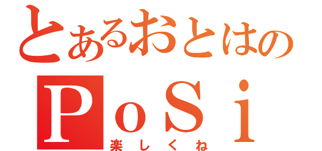 とあるおとはのＰｏＳｉＴｉＶｅ（楽しくね）