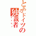 とあるドイツの独裁者（ヒトラー）