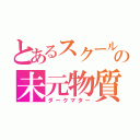 とあるスクールの未元物質（ダークマター）