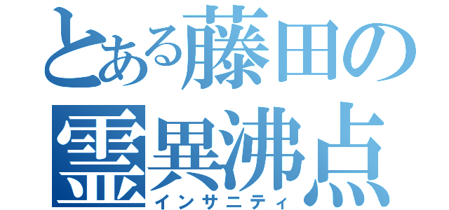 とある藤田の霊異沸点（インサニティ）