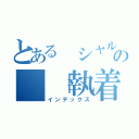 とある シャルロッテの 「執着」（インデックス）