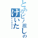 とあるピノ推しのけいたⅡ（ｋｓキモヲタ）