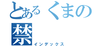 とあるくまの禁（インデックス）