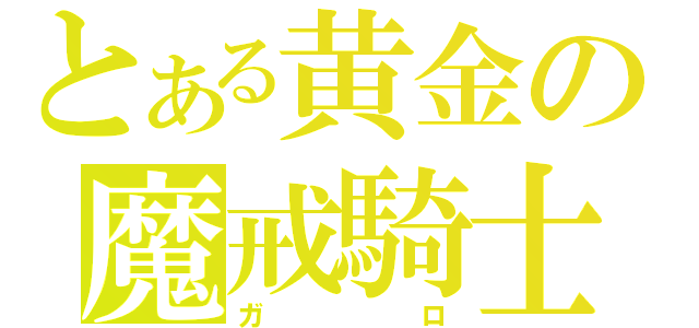 とある黄金の魔戒騎士（ガロ）