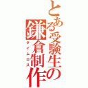 とある受験生の鎌倉制作（タイムロス）