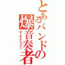 とあるバンドの爆音奏者（ばくおんテロリスト）