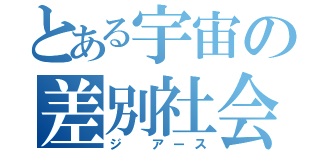 とある宇宙の差別社会（ジ アース）