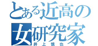 とある近高の女研究家（井上慎也）