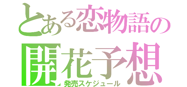 とある恋物語の開花予想（発売スケジュール）