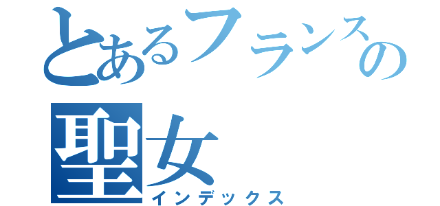 とあるフランスのの聖女（インデックス）