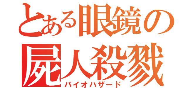 とある眼鏡の屍人殺戮（バイオハザード）