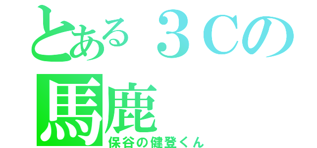 とある３Ｃの馬鹿（保谷の健登くん）