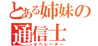 とある姉妹の通信士（オペレーター）