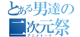 とある男達の二次元祭（アニメトーク）