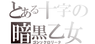 とある十字の暗黒乙女（ゴシックロリータ）