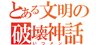 とある文明の破壊神話（いつメン）