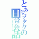 とあるヲタクの日常会話（アニメイト行かない？）