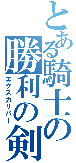 とある騎士の勝利の剣（エクスカリバー）