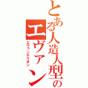 とある人造人型決戦兵器のエヴァンゲリオン（エヴァンゲリオン）