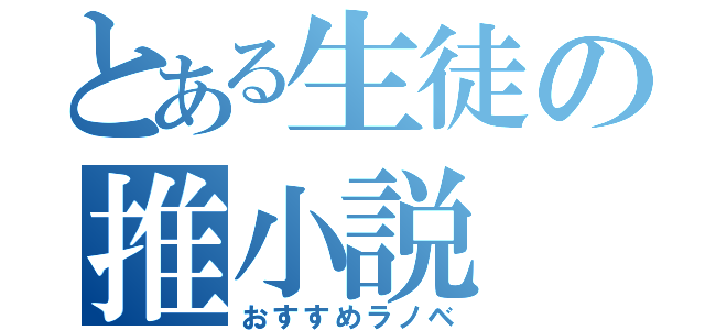 とある生徒の推小説（おすすめラノベ）