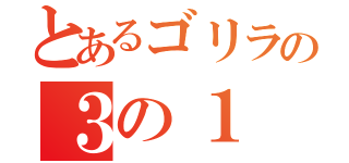 とあるゴリラの３の１（）