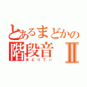 とあるまどかの階段音Ⅱ（まどりてぃ）