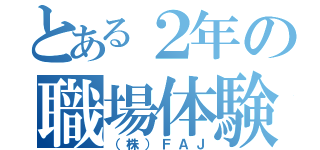 とある２年の職場体験（（株）ＦＡＪ）