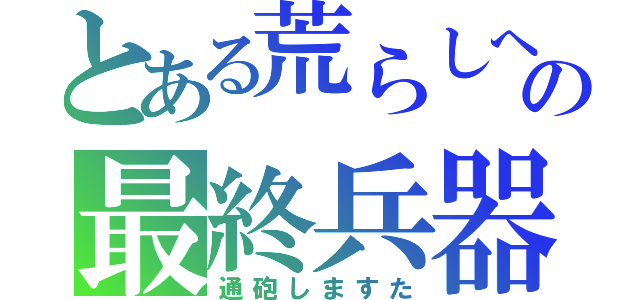 とある荒らしへの最終兵器（通砲しますた）