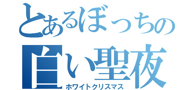 とあるぼっちの白い聖夜（ホワイトクリスマス）