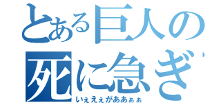 とある巨人の死に急ぎ（いぇえぇがああぁぁ）