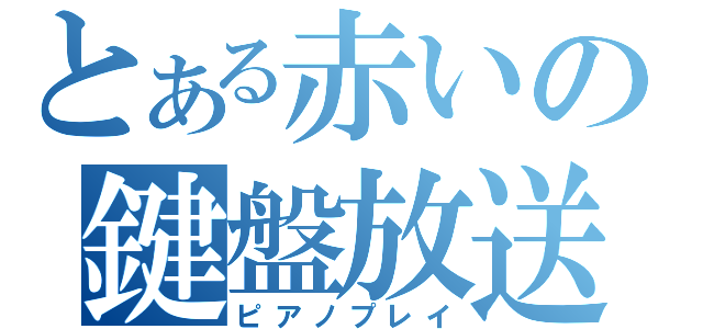 とある赤いの鍵盤放送（ピアノプレイ）