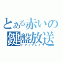 とある赤いの鍵盤放送（ピアノプレイ）