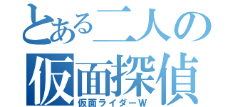 とある二人の仮面探偵（仮面ライダーＷ）