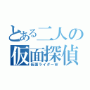 とある二人の仮面探偵（仮面ライダーＷ）