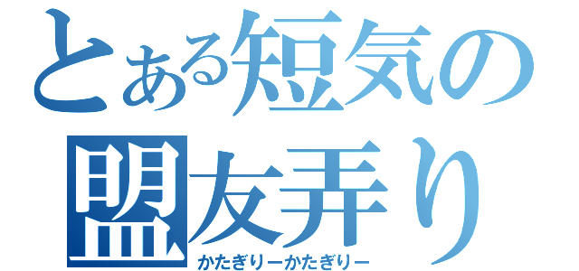 とある短気の盟友弄り（かたぎりーかたぎりー）