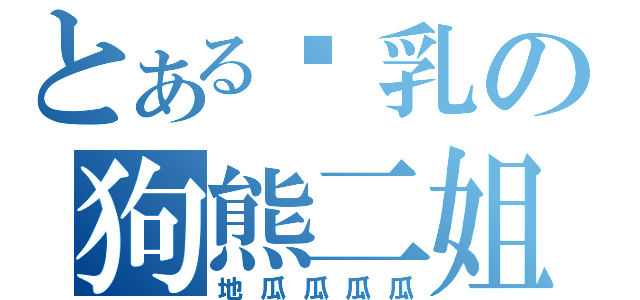 とある贫乳の狗熊二姐（地瓜瓜瓜瓜）