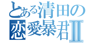 とある清田の恋愛暴君Ⅱ（）