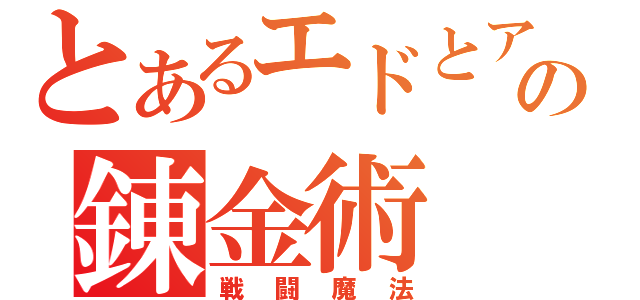 とあるエドとアルの錬金術（戦闘魔法）